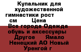 Купальник для художественной гимнастики рост 128- 134 см ))) › Цена ­ 18 000 - Все города Одежда, обувь и аксессуары » Другое   . Ямало-Ненецкий АО,Новый Уренгой г.